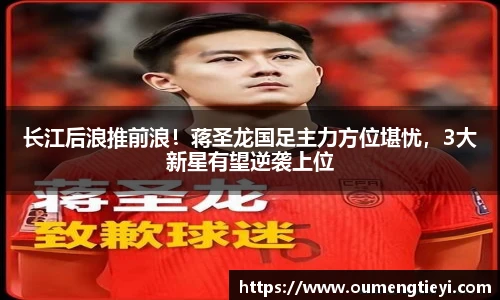 长江后浪推前浪！蒋圣龙国足主力方位堪忧，3大新星有望逆袭上位