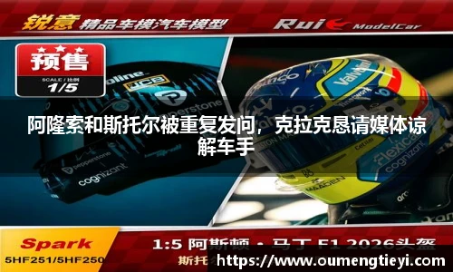 阿隆索和斯托尔被重复发问，克拉克恳请媒体谅解车手